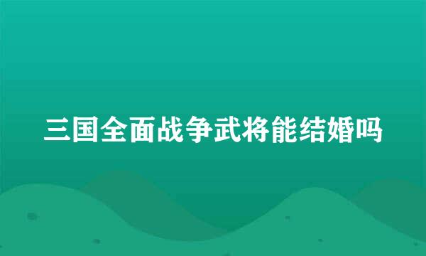 三国全面战争武将能结婚吗