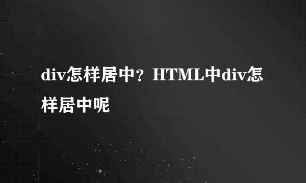 div怎样居中？HTML中div怎样居中呢