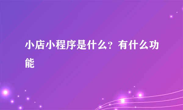 小店小程序是什么？有什么功能