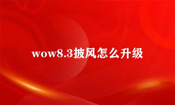 wow8.3披风怎么升级