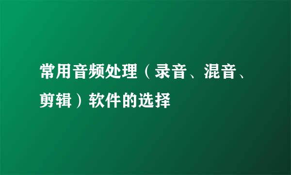 常用音频处理（录音、混音、剪辑）软件的选择