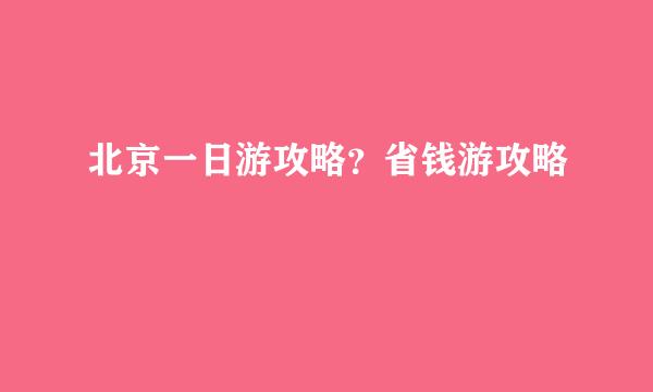 北京一日游攻略？省钱游攻略