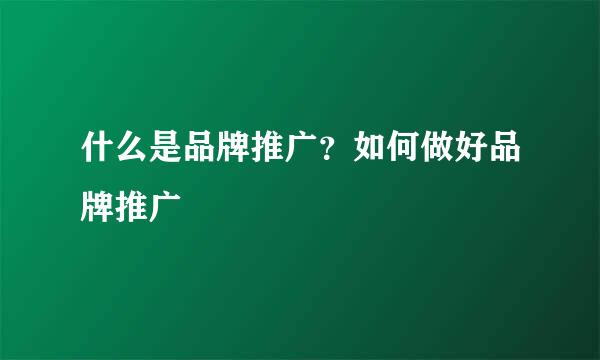 什么是品牌推广？如何做好品牌推广