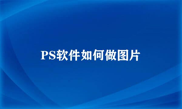 PS软件如何做图片