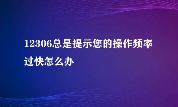 12306总是提示您的操作频率过快怎么办