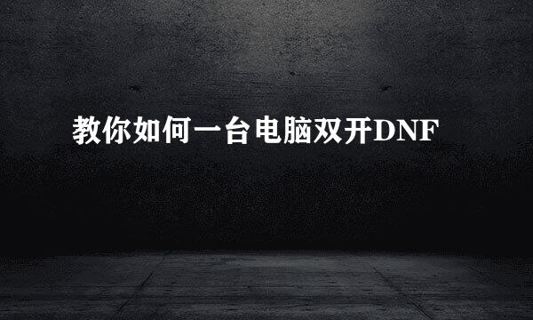 教你如何一台电脑双开DNF