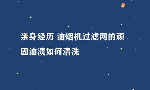 亲身经历 油烟机过滤网的顽固油渍如何清洗