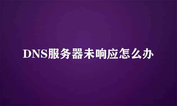 DNS服务器未响应怎么办