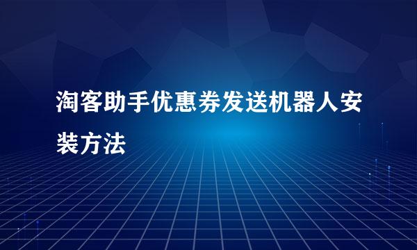 淘客助手优惠券发送机器人安装方法