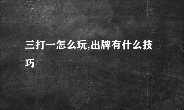 三打一怎么玩,出牌有什么技巧