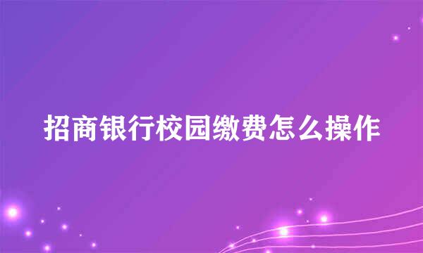 招商银行校园缴费怎么操作