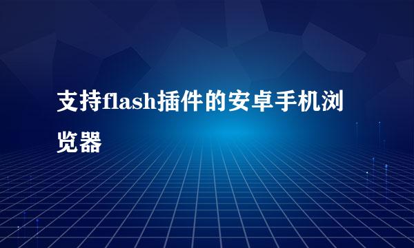 支持flash插件的安卓手机浏览器