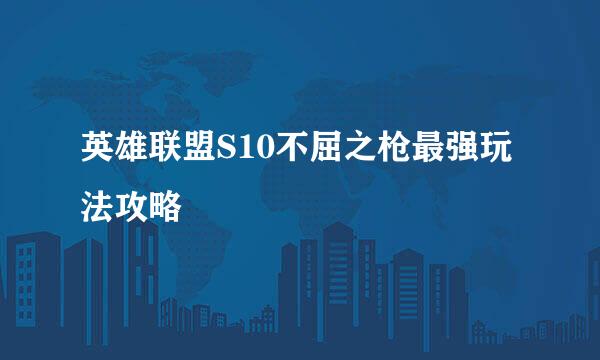 英雄联盟S10不屈之枪最强玩法攻略