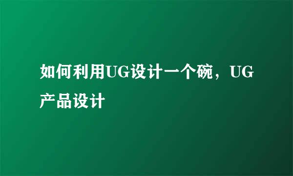 如何利用UG设计一个碗，UG产品设计