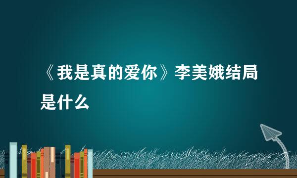 《我是真的爱你》李美娥结局是什么