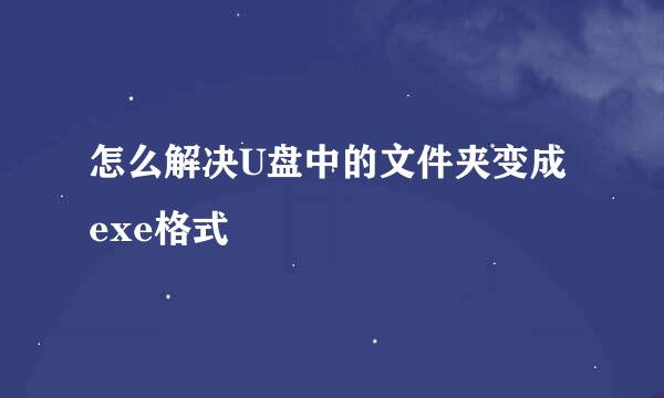 怎么解决U盘中的文件夹变成exe格式