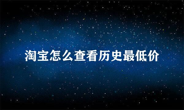 淘宝怎么查看历史最低价