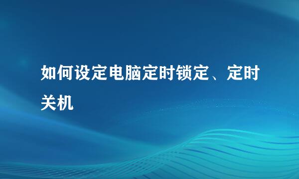 如何设定电脑定时锁定、定时关机
