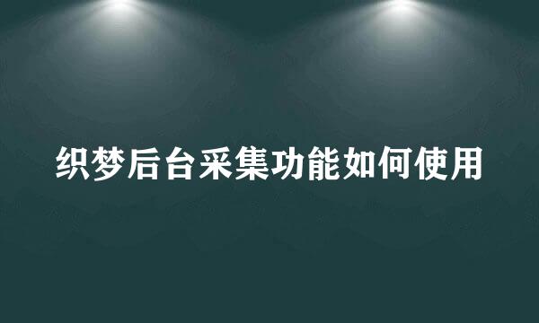 织梦后台采集功能如何使用