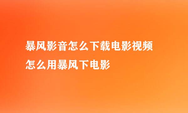 暴风影音怎么下载电影视频 怎么用暴风下电影