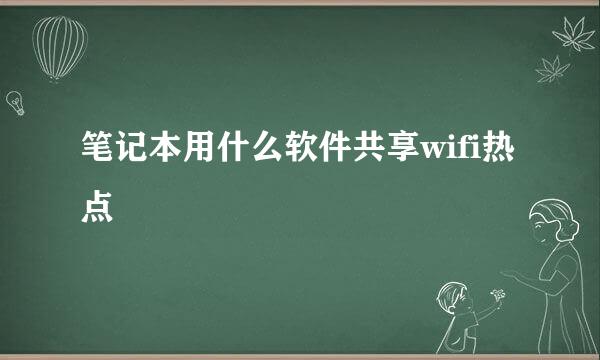 笔记本用什么软件共享wifi热点