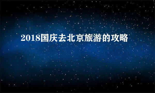 2018国庆去北京旅游的攻略