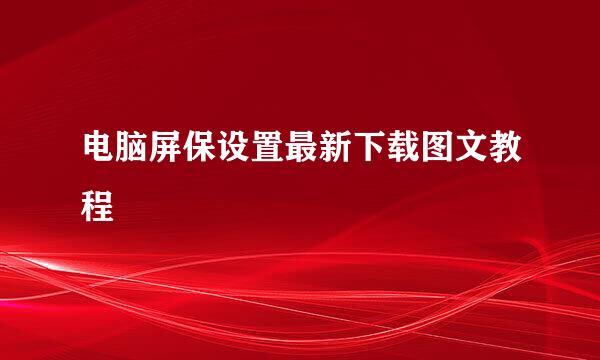 电脑屏保设置最新下载图文教程