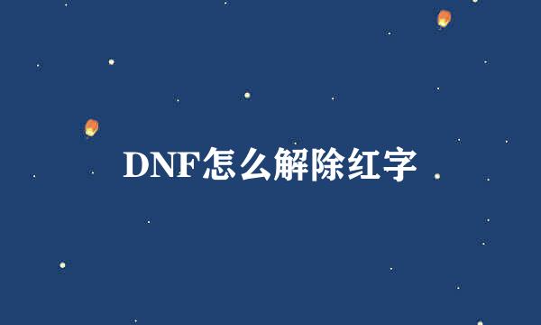 DNF怎么解除红字