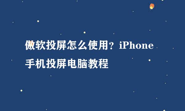 傲软投屏怎么使用？iPhone手机投屏电脑教程