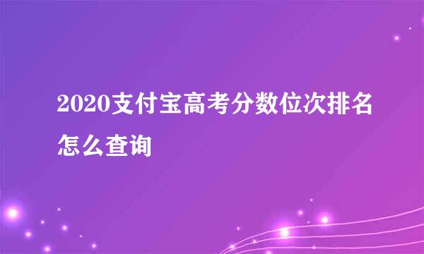 2020支付宝高考分数位次排名怎么查询