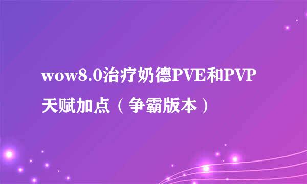 wow8.0治疗奶德PVE和PVP天赋加点（争霸版本）