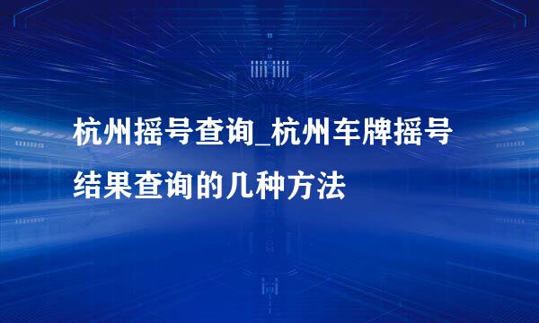 杭州摇号查询_杭州车牌摇号结果查询的几种方法