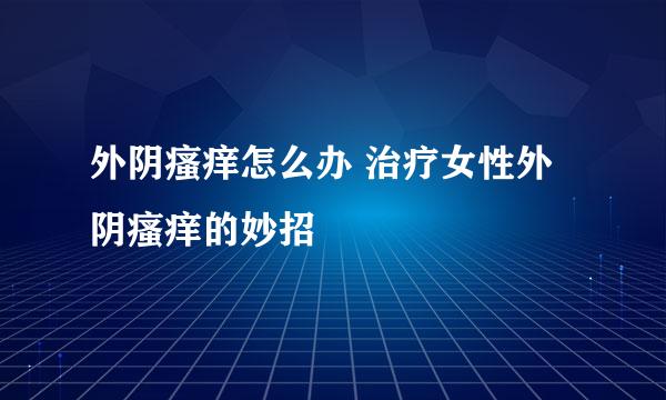 外阴瘙痒怎么办 治疗女性外阴瘙痒的妙招