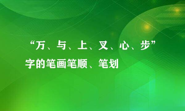 “万、与、上、叉、心、步”字的笔画笔顺、笔划