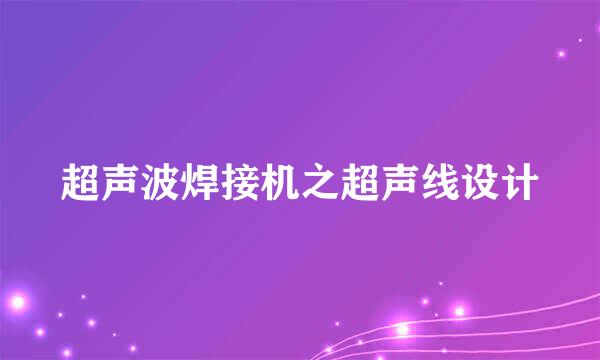 超声波焊接机之超声线设计