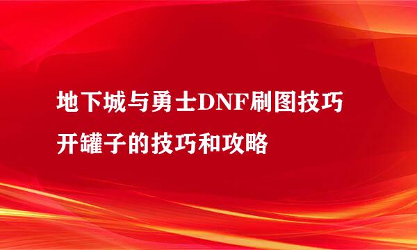 地下城与勇士DNF刷图技巧 开罐子的技巧和攻略