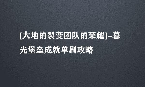 [大地的裂变团队的荣耀]-暮光堡垒成就单刷攻略