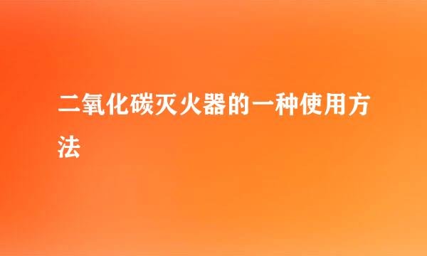 二氧化碳灭火器的一种使用方法