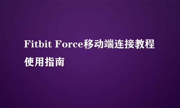 Fitbit Force移动端连接教程使用指南