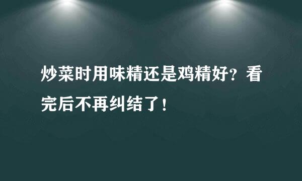 炒菜时用味精还是鸡精好？看完后不再纠结了！