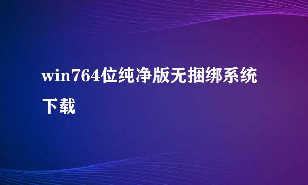 win764位纯净版无捆绑系统下载