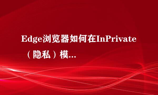 Edge浏览器如何在InPrivate （隐私）模式下启动