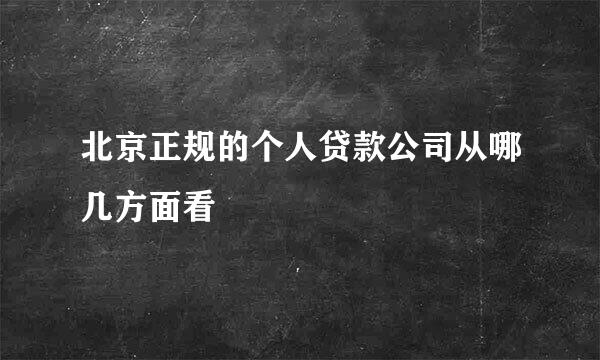 北京正规的个人贷款公司从哪几方面看