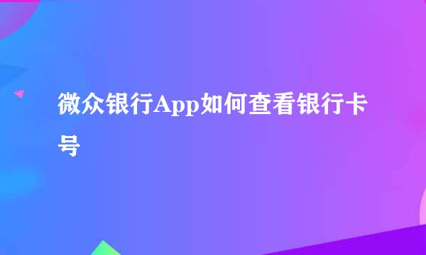 微众银行App如何查看银行卡号