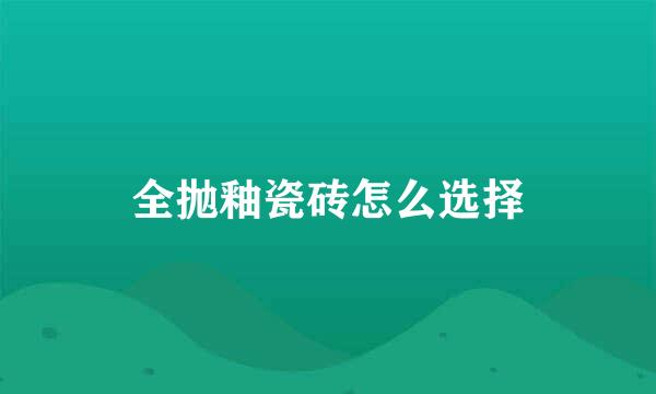 全抛釉瓷砖怎么选择