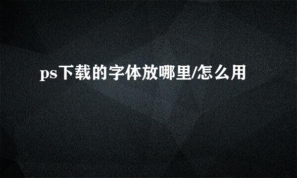 ps下载的字体放哪里/怎么用