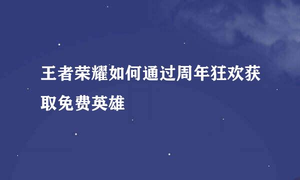 王者荣耀如何通过周年狂欢获取免费英雄