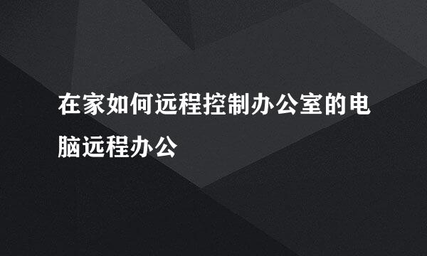 在家如何远程控制办公室的电脑远程办公