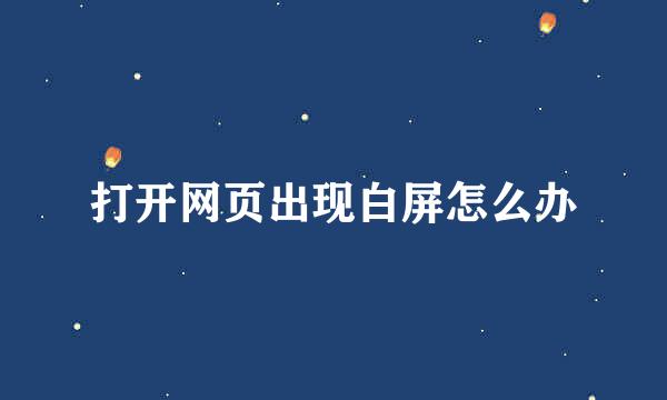 打开网页出现白屏怎么办