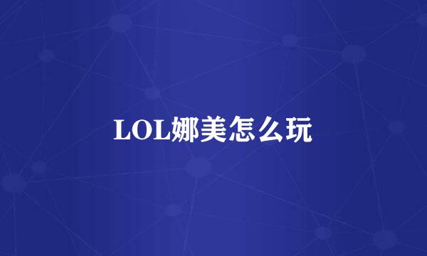 LOL娜美怎么玩